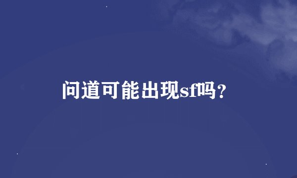问道可能出现sf吗？
