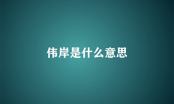 伟岸是什么意思