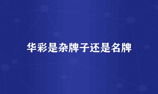华彩是杂牌子还是名牌