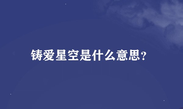 铸爱星空是什么意思？