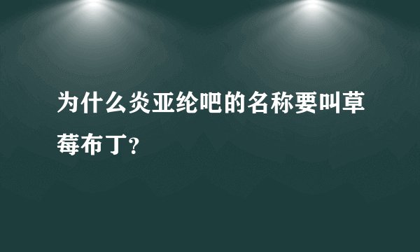 为什么炎亚纶吧的名称要叫草莓布丁？