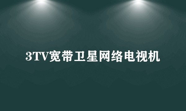 3TV宽带卫星网络电视机