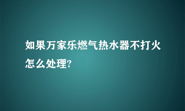 如果万家乐燃气热水器不打火怎么处理?