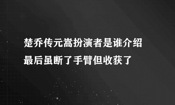 楚乔传元嵩扮演者是谁介绍 最后虽断了手臂但收获了