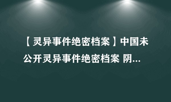 【灵异事件绝密档案】中国未公开灵异事件绝密档案 阴兵过道揭秘
