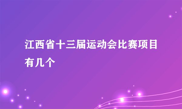 江西省十三届运动会比赛项目有几个