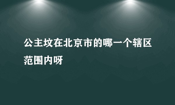 公主坟在北京市的哪一个辖区范围内呀
