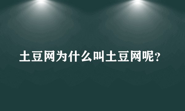 土豆网为什么叫土豆网呢？