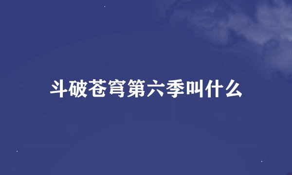 斗破苍穹第六季叫什么