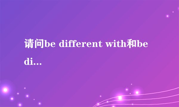 请问be different with和be different from有什么区别?
