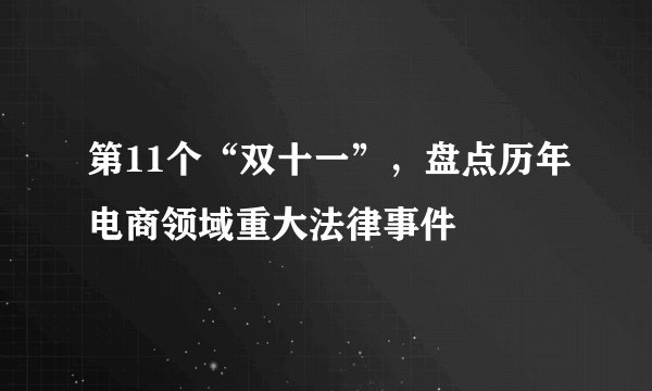第11个“双十一”，盘点历年电商领域重大法律事件
