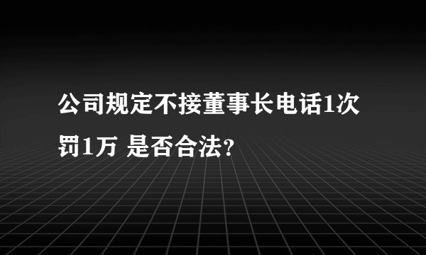 公司规定不接董事长电话1次罚1万 是否合法？