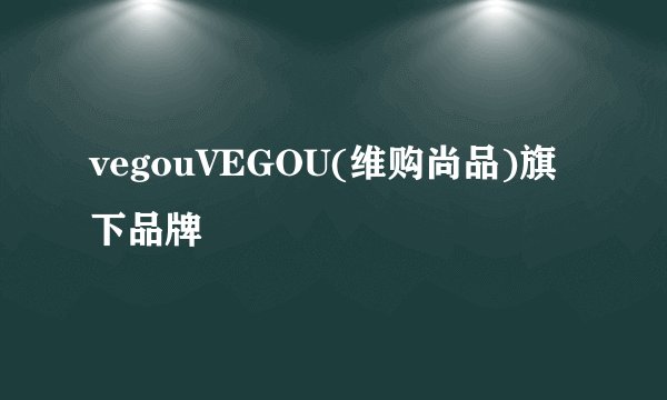 vegouVEGOU(维购尚品)旗下品牌