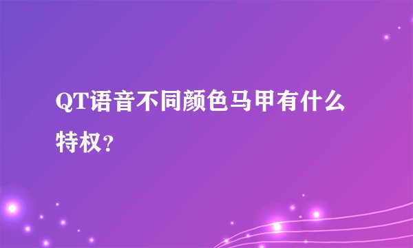QT语音不同颜色马甲有什么特权?