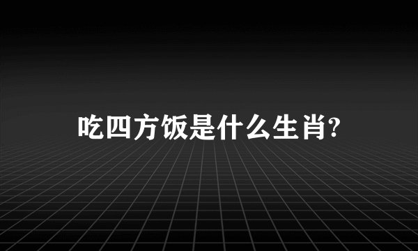 吃四方饭是什么生肖?