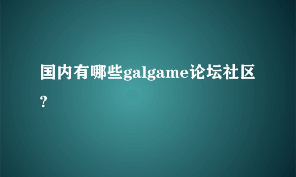 国内有哪些galgame论坛社区?