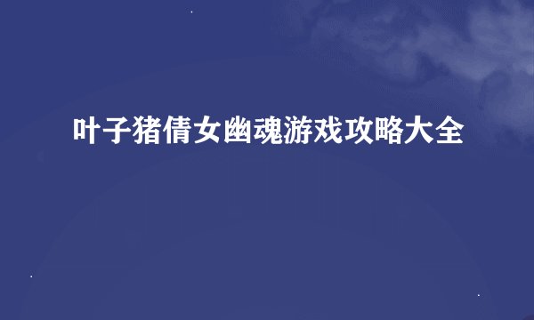 叶子猪倩女幽魂游戏攻略大全