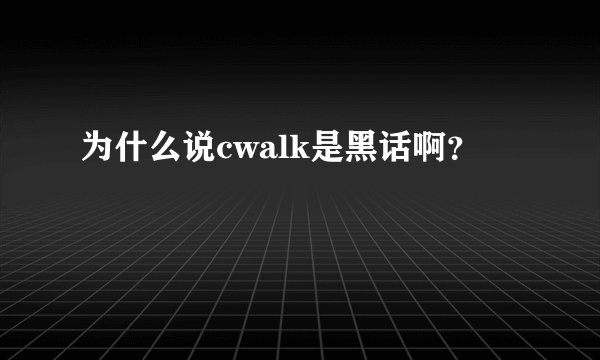 为什么说cwalk是黑话啊？