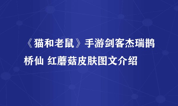 《猫和老鼠》手游剑客杰瑞鹊桥仙 红蘑菇皮肤图文介绍