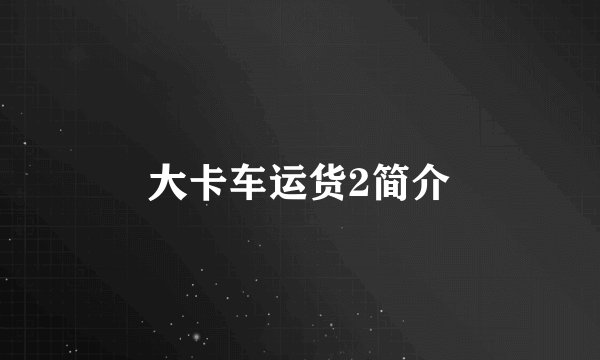 大卡车运货2简介