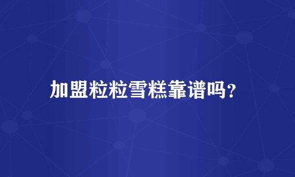 加盟粒粒雪糕靠谱吗？