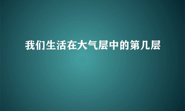 我们生活在大气层中的第几层