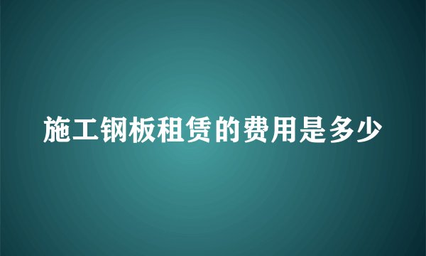 施工钢板租赁的费用是多少