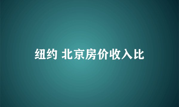 纽约 北京房价收入比
