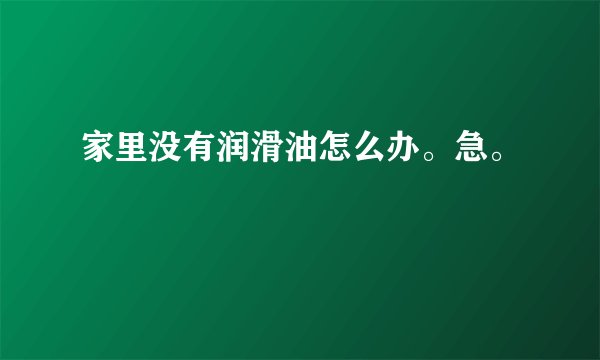 家里没有润滑油怎么办。急。