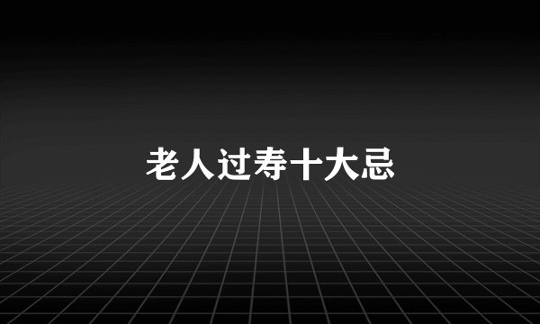 老人过寿十大忌