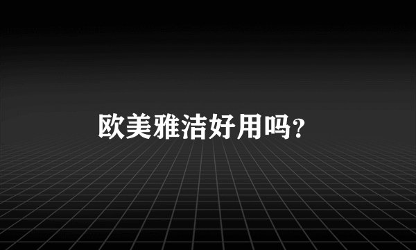欧美雅洁好用吗？