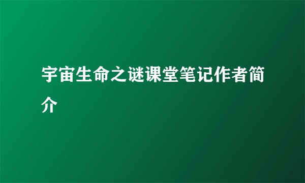 宇宙生命之谜课堂笔记作者简介