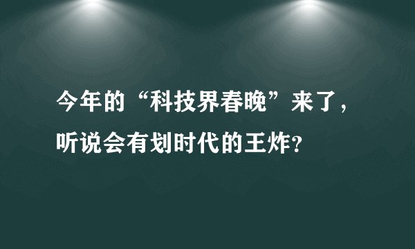 今年的“科技界春晚”来了，听说会有划时代的王炸？