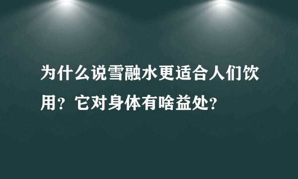 为什么说雪融水更适合人们饮用？它对身体有啥益处？