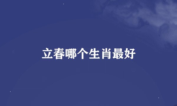 立春哪个生肖最好