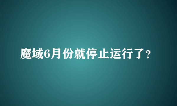魔域6月份就停止运行了？
