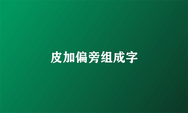 皮加偏旁组成字