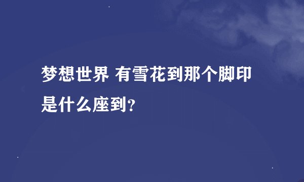 梦想世界 有雪花到那个脚印是什么座到？