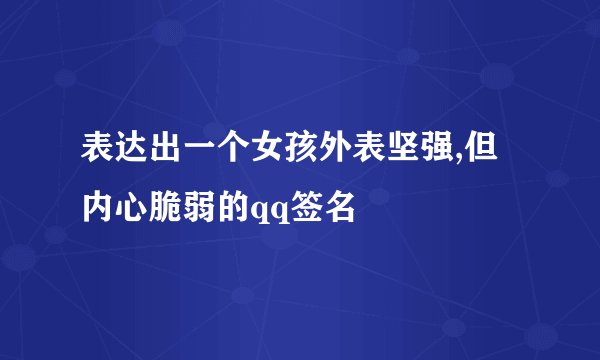 表达出一个女孩外表坚强,但内心脆弱的qq签名