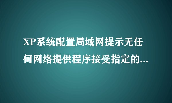XP系统配置局域网提示无任何网络提供程序接受指定的网络路径的解决方法