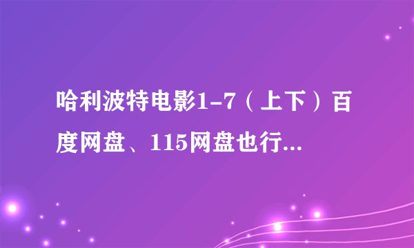 哈利波特电影1-7（上下）百度网盘、115网盘也行，谢谢各位TWT