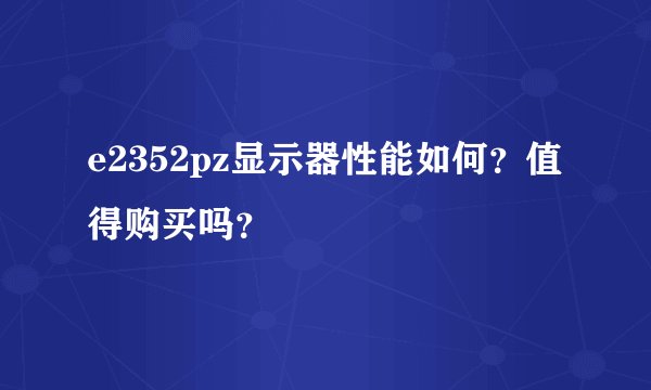 e2352pz显示器性能如何?值得购买吗?