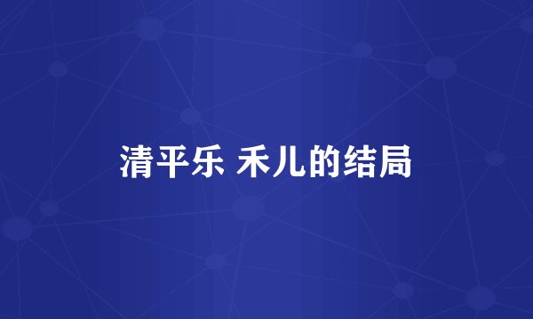 清平乐 禾儿的结局