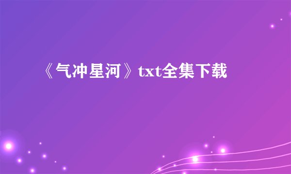 《气冲星河》txt全集下载