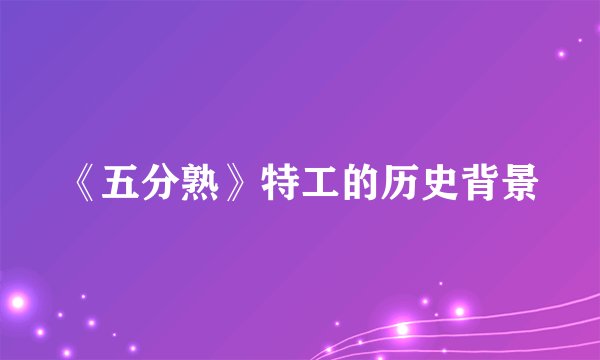 《五分熟》特工的历史背景