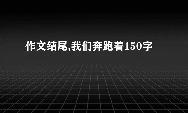 作文结尾,我们奔跑着150字