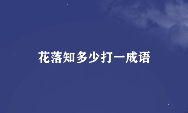 花落知多少打一成语