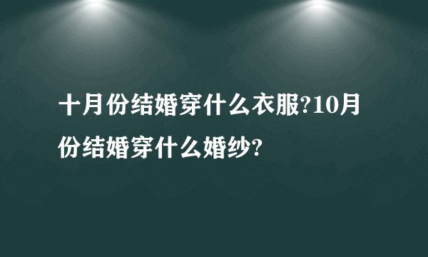 十月份结婚穿什么衣服?10月份结婚穿什么婚纱?