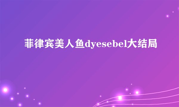 菲律宾美人鱼dyesebel大结局
