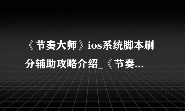 《节奏大师》ios系统脚本刷分辅助攻略介绍_《节奏大师》ios系统脚本刷分辅助攻略是什么